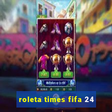 roleta times fifa 24